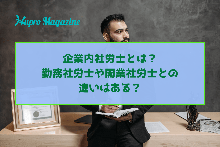 企業内社労士とは？勤務社労士や開業社労士との違いはある？