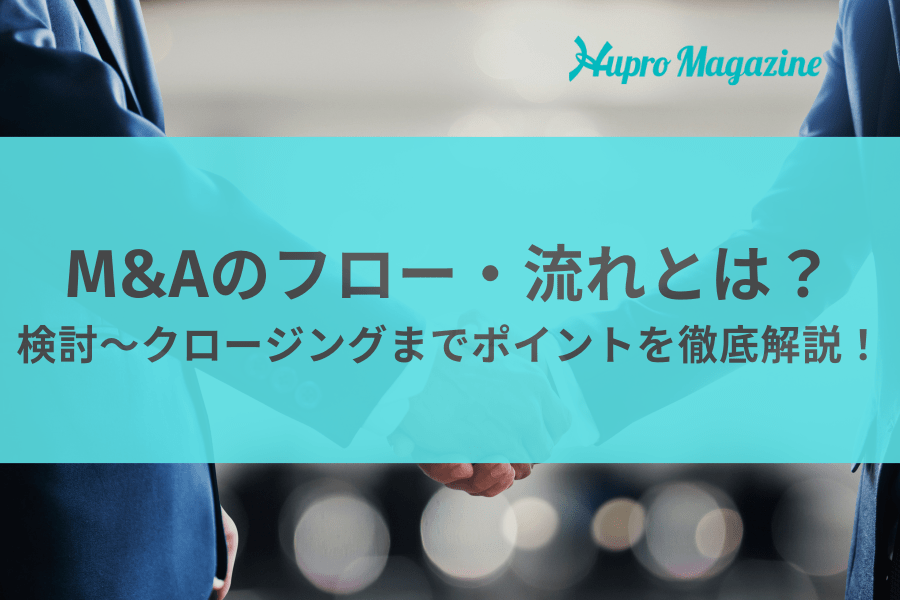 M&Aのフロー・流れとは？検討～クロージングまでポイントを徹底解説！