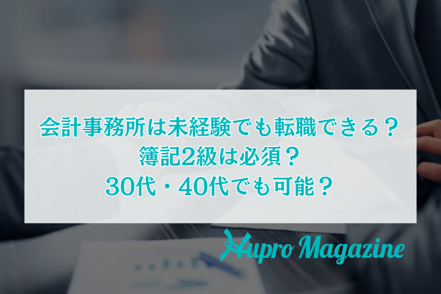 会計事務所は未経験でも転職できる？簿記2級は必須？30代・40代でも可能？