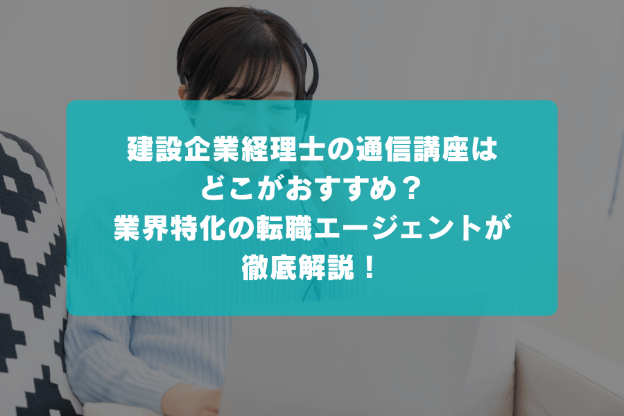 建設業経理士の通信講座はどこがおすすめ？合格実績や費用からサポート内容まで、業界特化の転職エージェントが徹底比較！