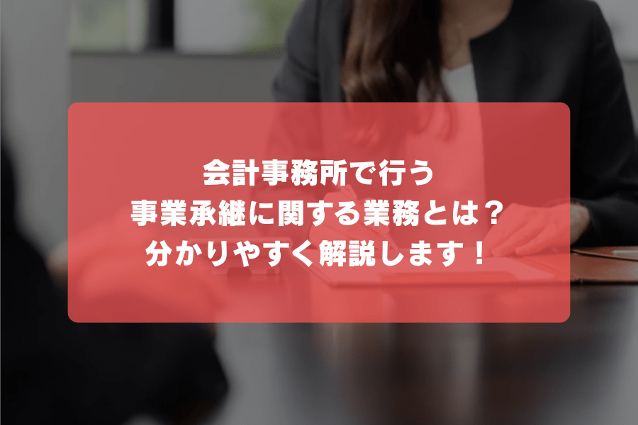 会計事務所で行う事業承継に関する業務とは？分かりやすく解説します！