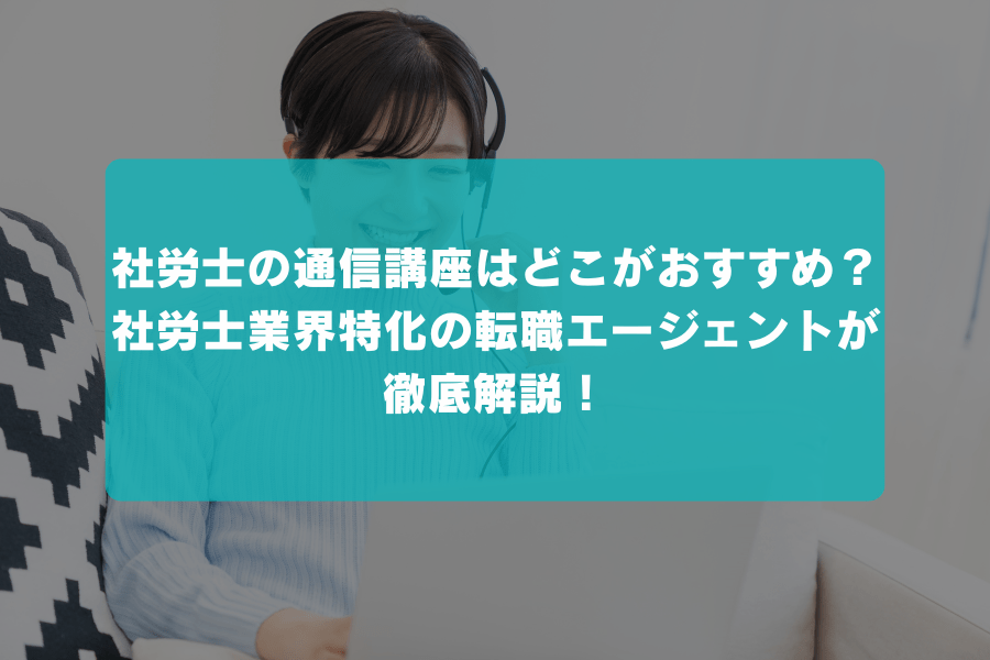 社労士の通信講座はどこがおすすめ？合格実績や費用からサポート内容まで、社労士業界特化の転職エージェントが徹底比較！