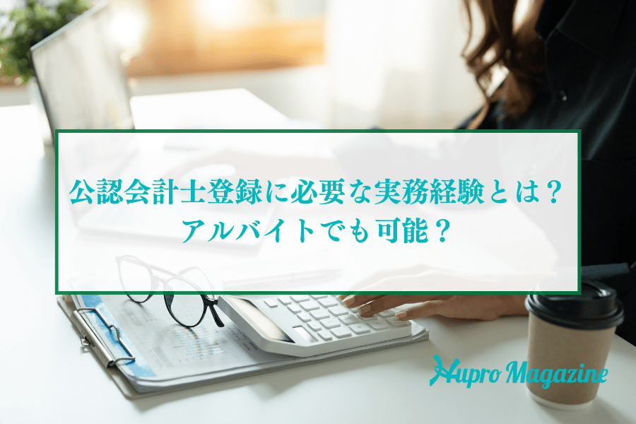 公認会計士登録に必要な実務経験とは？アルバイトや非常勤でも可能？