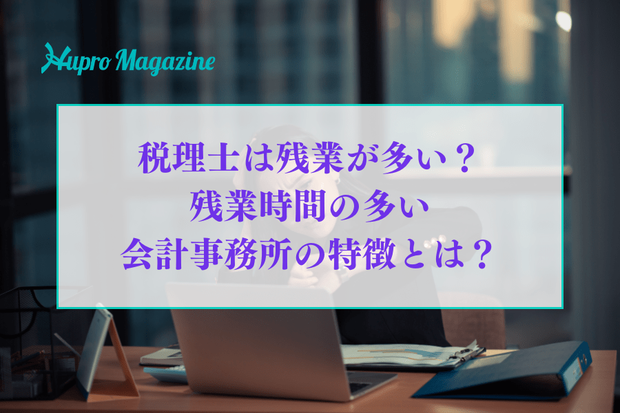 税理士は残業が多い？残業時間の多い会計事務所の特徴とは？