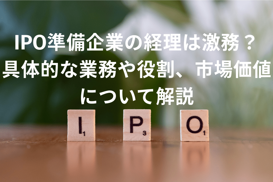 IPO準備企業の経理は激務？具体的な業務や役割、市場価値について解説