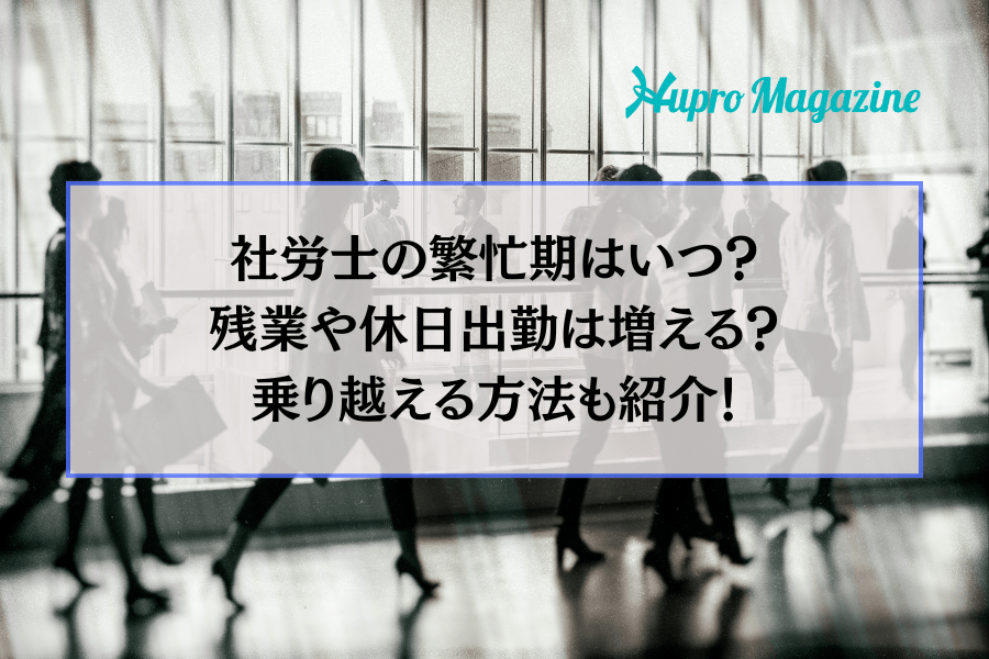 社労士の繁忙期はいつ？残業や休日出勤は増える？乗り越える方法も紹介！