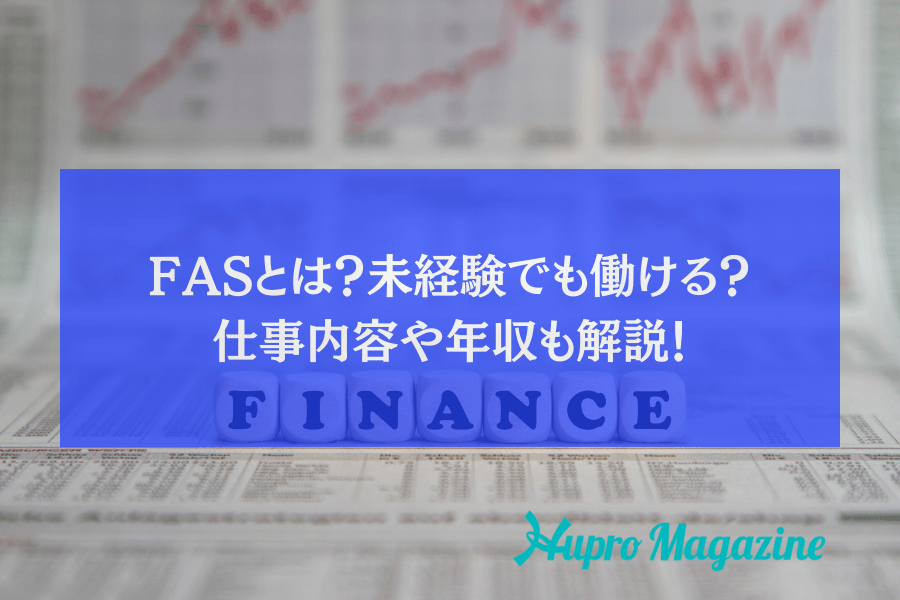FASとは何か？仕事内容は？未経験からでも働ける業界？M＆Aとの関係や年収水準についても解説！