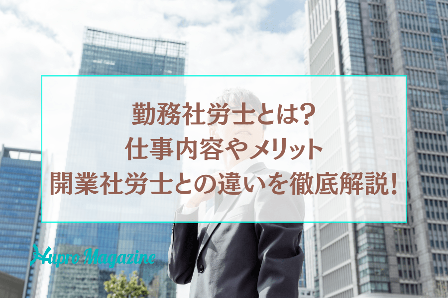 勤務社労士とは？仕事内容やメリット、開業社労士との違いを徹底解説！