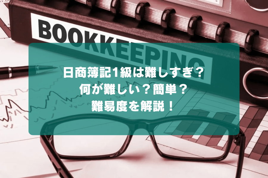 日商簿記1級は難しすぎ？何が難しい？簡単？難易度を解説！