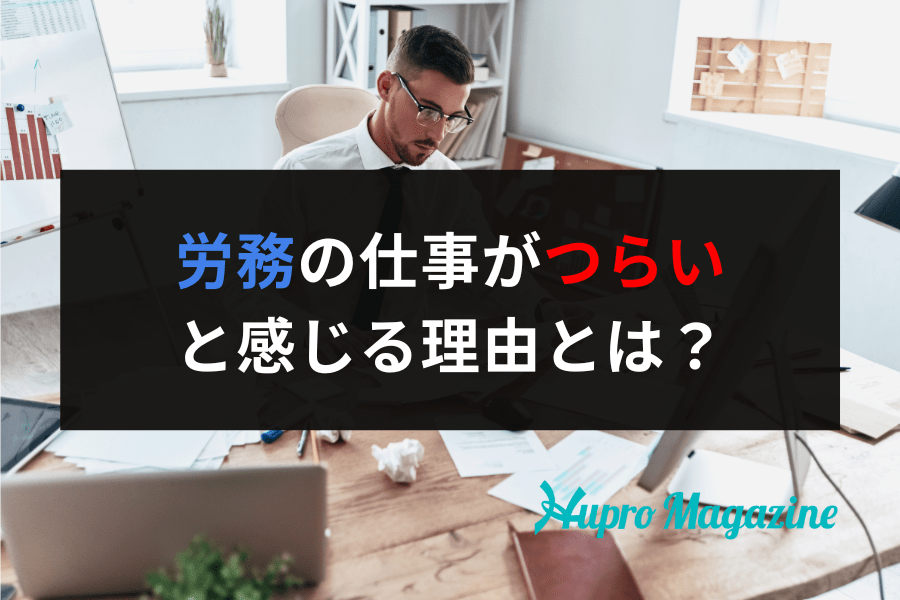 労務の仕事がつらいと感じる理由とは？どう解決すればいい？