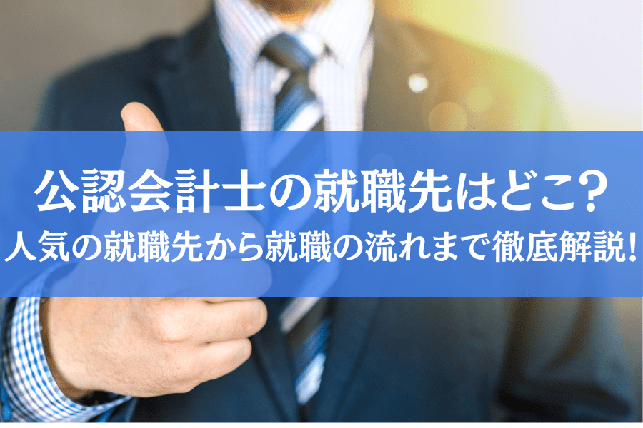 公認会計士の就職先はどこ？人気の就職先から就職の流れまで徹底解説！