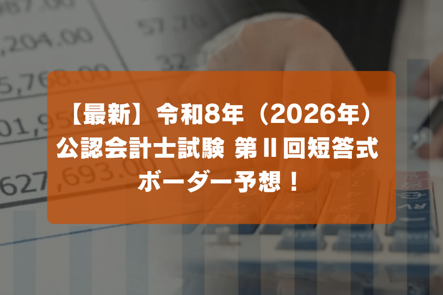 最新】 公認会計士試験 第Ⅱ回短答式 ボーダー予想！令和8年（2026年