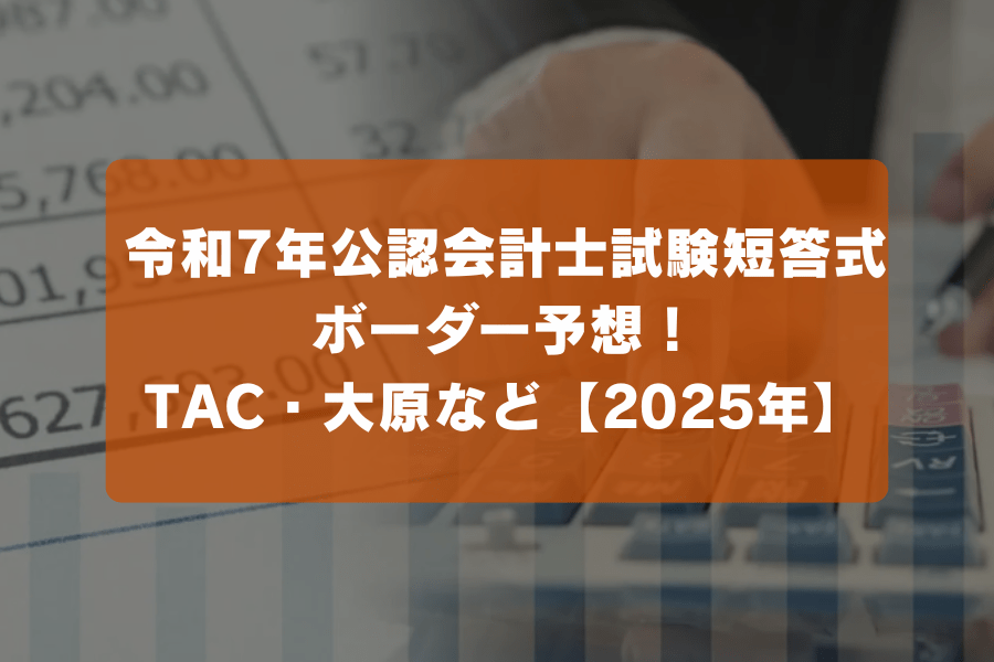 令和7年公認会計士試験短答式 ボーダー予想！TAC・大原など【2025年