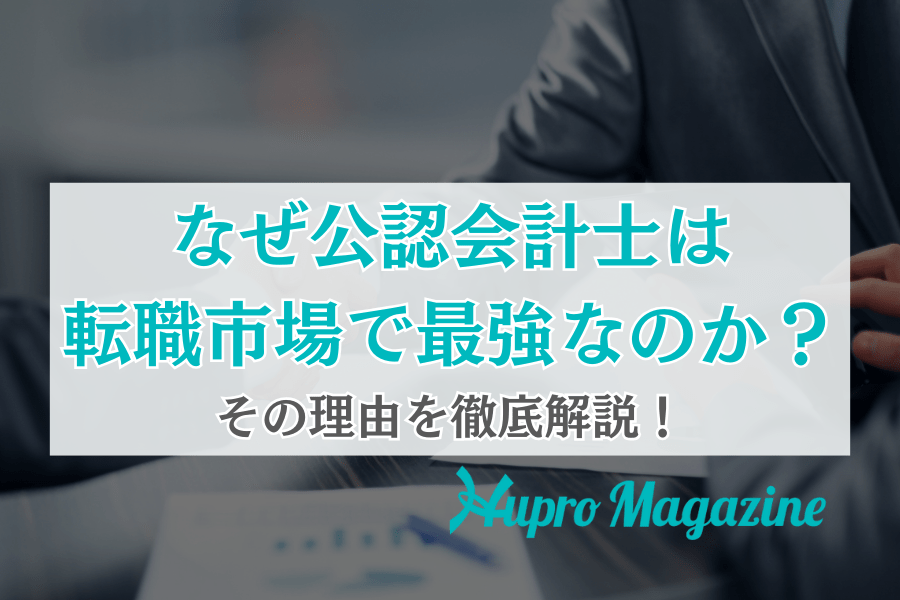 なぜ公認会計士は転職市場で最強なのか？その理由を徹底解説！