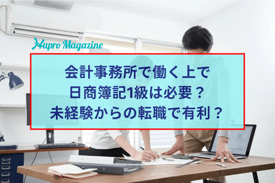 会計事務所で働くのに日商簿記1級は必須？ 未経験からの転職で有利？