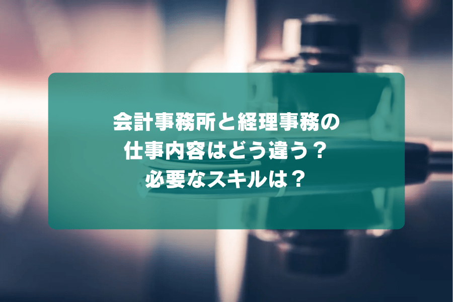 会計事務所と経理事務の仕事内容はどう違う？必要なスキルは？