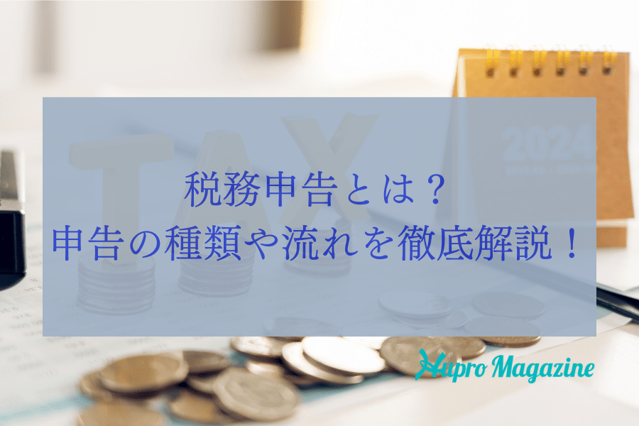 税務申告とは？申告の種類や流れを徹底解説！