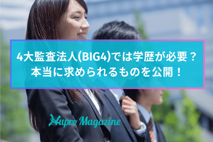 4大監査法人(BIG4)では学歴が必要？本当に求められるものを公開！