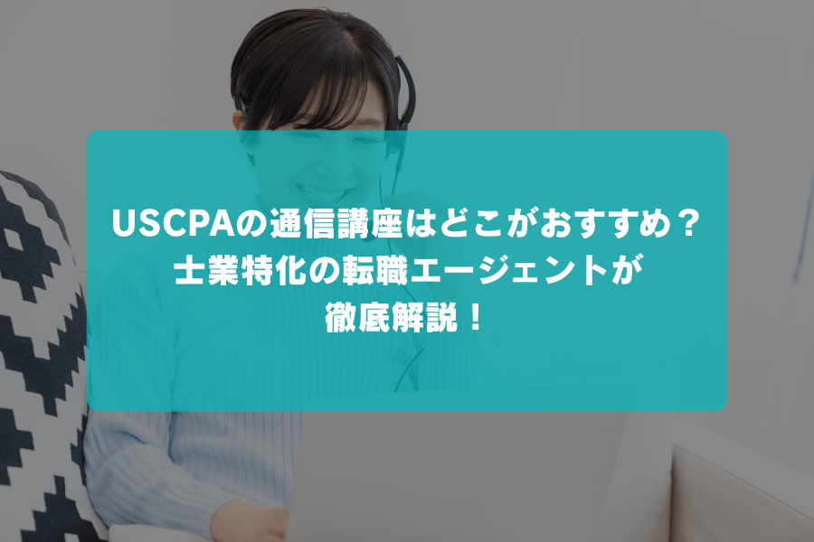 USCPAの通信講座はどこがおすすめ？合格実績や費用からサポート内容まで、業界特化の転職エージェントが徹底比較！