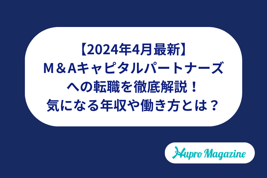 【2024年4月最新】M＆Aキャピタルパートナーズへの転職を徹底解説！気になる年収や働き方とは？