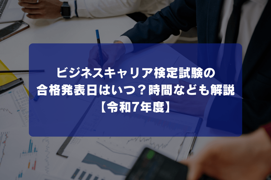 ビジネス・キャリア（ビジキャリ）検定試験の合格発表日はいつ？時間なども解説【令和7年度】