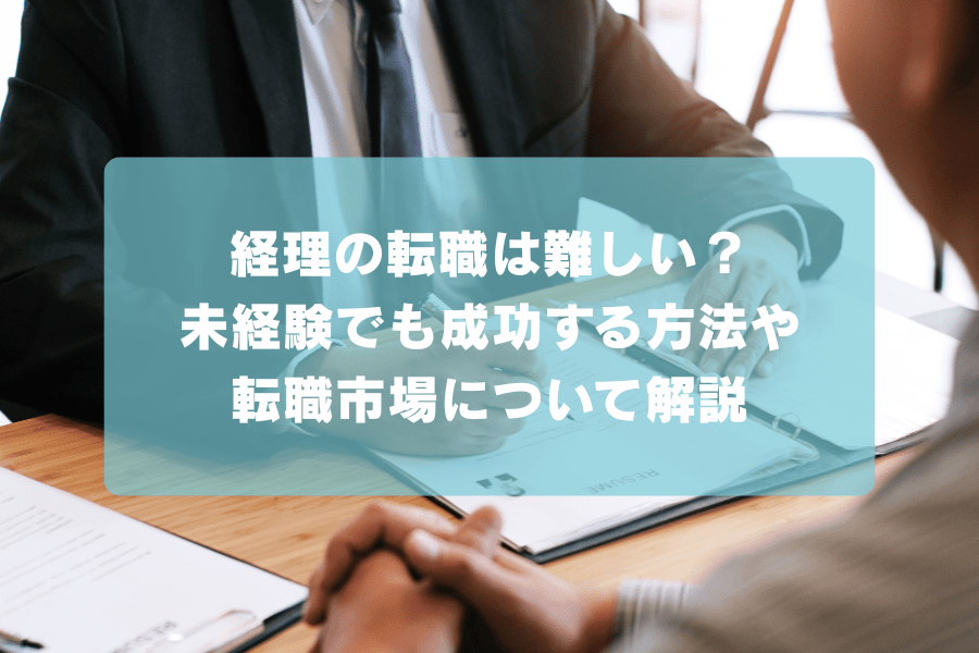 経理の転職は難しい？未経験でも成功する方法や転職市場について解説