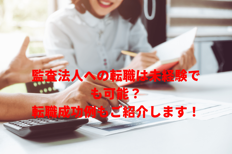 監査法人への転職は未経験でも可能？転職成功例もご紹介します！