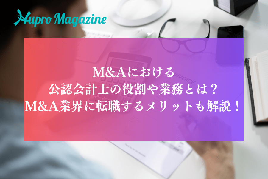M&Aにおける公認会計士の役割や業務とは？M&A業界に転職するメリットも解説！