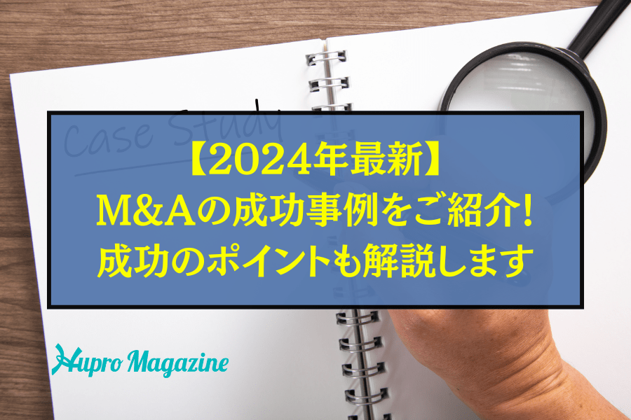 【2024年最新】M&Aの成功事例をご紹介！成功のポイントや失敗するケースも解説します