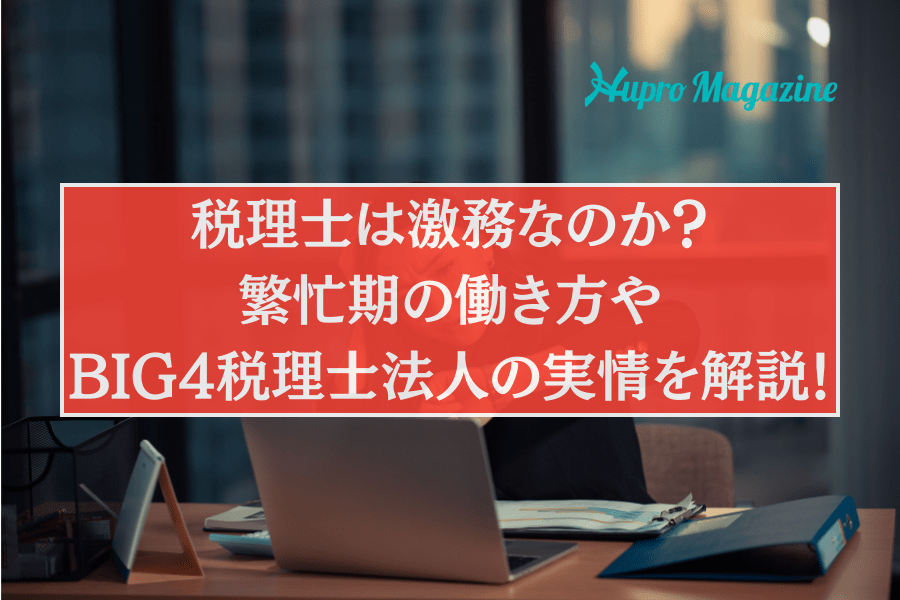 税理士は激務なのか？繁忙期の働き方や休みやすさ、BIG4税理士法人の実情を解説！