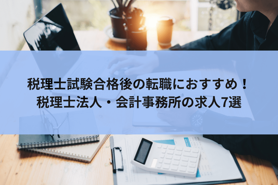 税理士試験合格後の転職におすすめの税理士法人・会計事務所7選│合格後の動き方についても解説します！